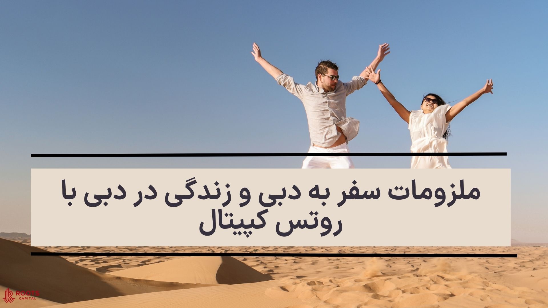 ملزومات سفر به دبی و زندگی در دبی با روتس کپیتال 